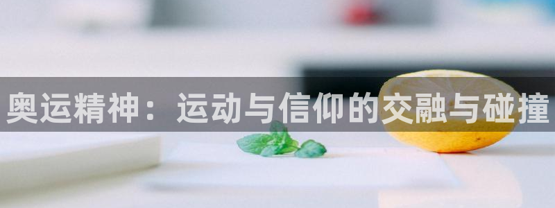 必发官网下载平台注册流程图：奥运精神：运动与信仰的交