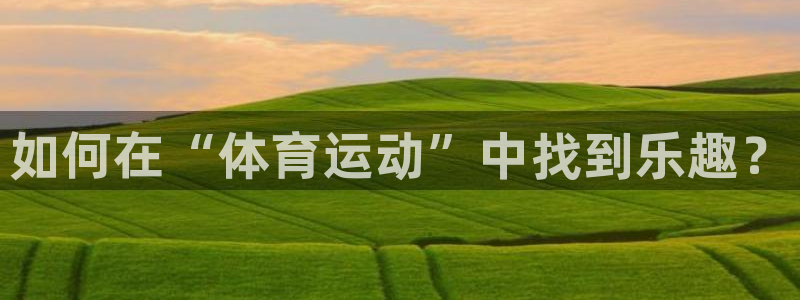 必发官网下载招商：如何在“体育运动”中找到乐趣？