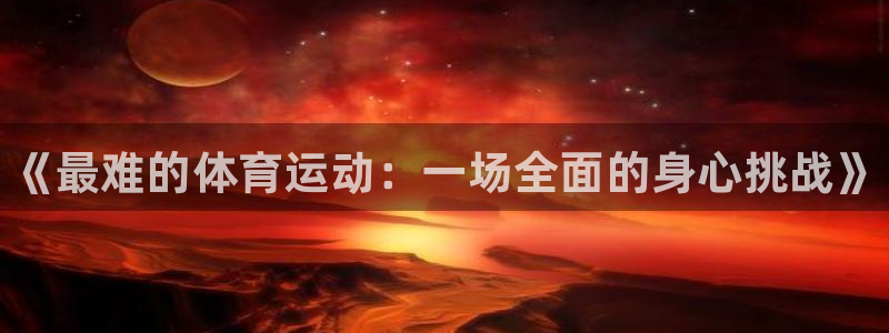 必发官网下载平台注册：《最难的体育运动：一场全面的身心挑战》
