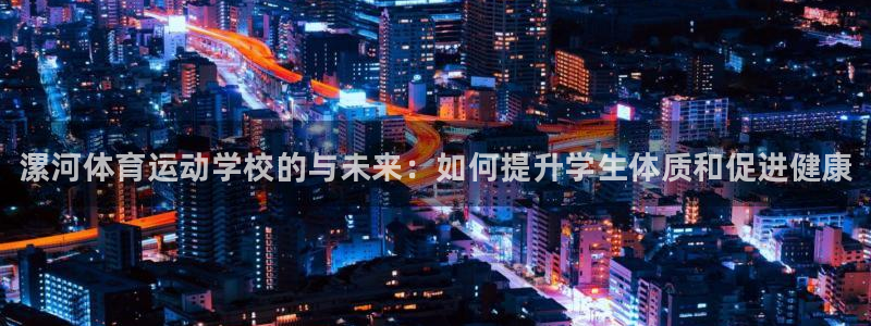 必发官网下载平台APP：漯河体育运动学校的与未来：如