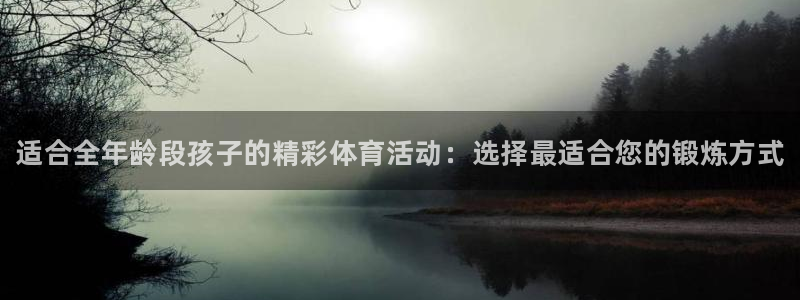 必发官方正版app新能源：适合全年龄段孩子的精彩体育活动：选