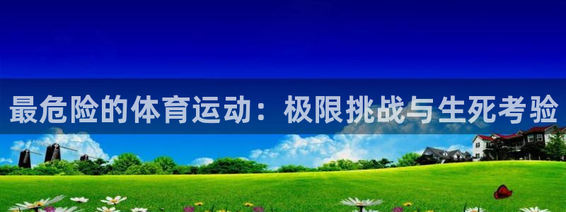 必发官网下载官方客服电话：最危险的体育运动：极限挑战