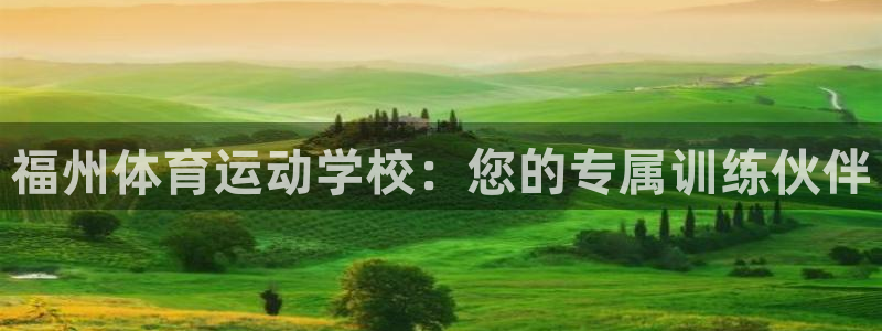 必发官方正版app娱乐40996：福州体育运动学校：您的专属