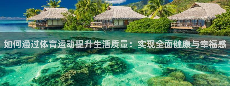 必发官方正版app集团：如何通过体育运动提升生活质量：实现全