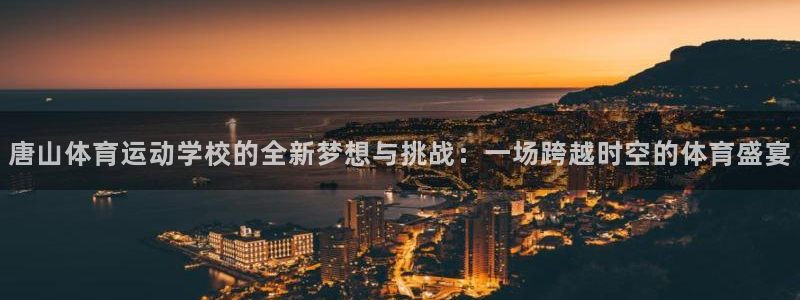 德国必发官方正版app集团：唐山体育运动学校的全新梦想与挑战