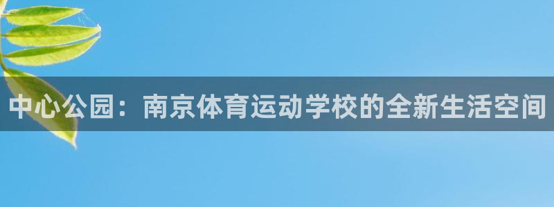 必发官网下载招商电话号码：中心公园：南京体育运动学校